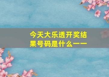 今天大乐透开奖结果号码是什么一一