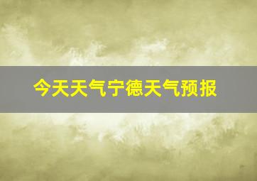 今天天气宁德天气预报