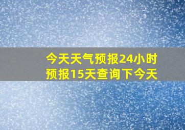 今天天气预报24小时预报15天查询下今天