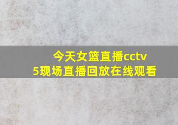 今天女篮直播cctv5现场直播回放在线观看