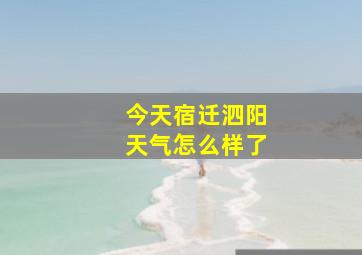 今天宿迁泗阳天气怎么样了