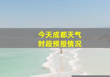 今天成都天气时段预报情况