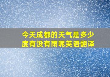 今天成都的天气是多少度有没有雨呢英语翻译