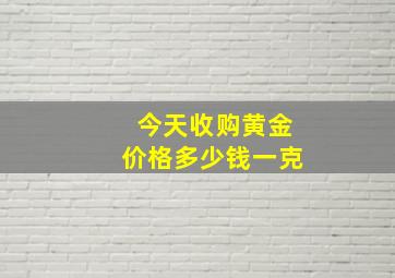 今天收购黄金价格多少钱一克