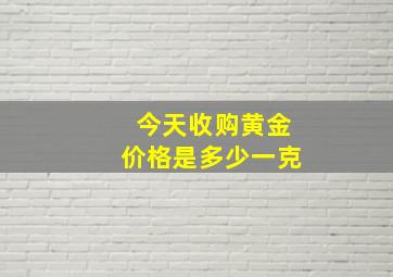 今天收购黄金价格是多少一克