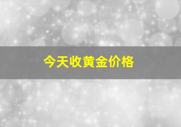 今天收黄金价格