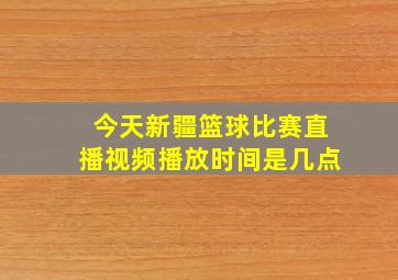 今天新疆篮球比赛直播视频播放时间是几点