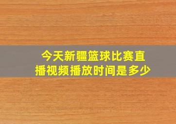 今天新疆篮球比赛直播视频播放时间是多少