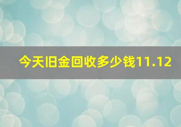 今天旧金回收多少钱11.12