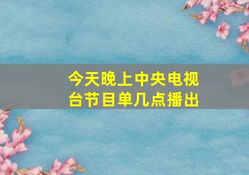 今天晚上中央电视台节目单几点播出