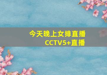 今天晚上女排直播CCTV5+直播