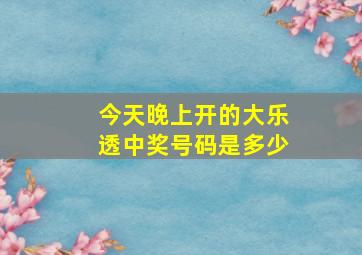 今天晚上开的大乐透中奖号码是多少