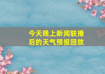 今天晚上新闻联播后的天气预报回放