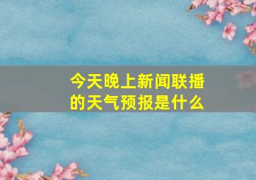 今天晚上新闻联播的天气预报是什么