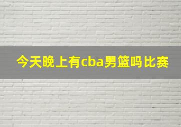 今天晚上有cba男篮吗比赛