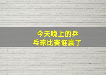 今天晚上的乒乓球比赛谁赢了