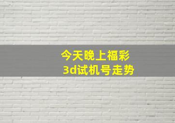 今天晚上福彩3d试机号走势