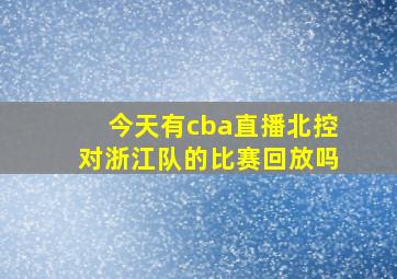 今天有cba直播北控对浙江队的比赛回放吗