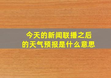 今天的新闻联播之后的天气预报是什么意思