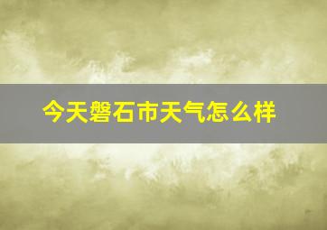 今天磐石市天气怎么样