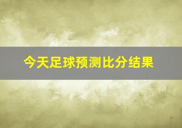 今天足球预测比分结果