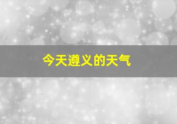 今天遵义的天气