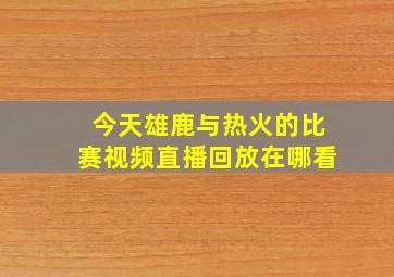 今天雄鹿与热火的比赛视频直播回放在哪看