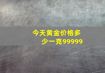 今天黄金价格多少一克99999