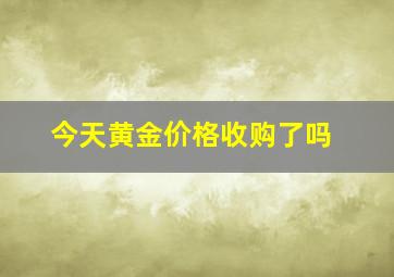 今天黄金价格收购了吗