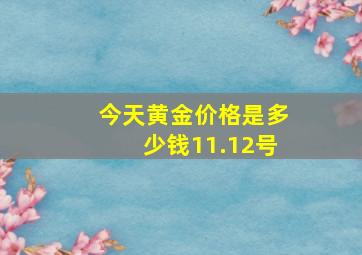 今天黄金价格是多少钱11.12号