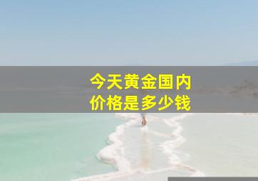 今天黄金国内价格是多少钱