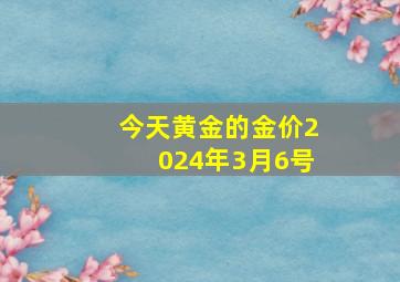 今天黄金的金价2024年3月6号