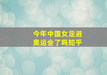 今年中国女足进奥运会了吗知乎