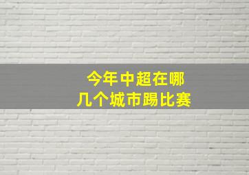 今年中超在哪几个城市踢比赛