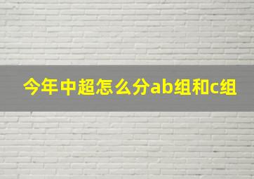 今年中超怎么分ab组和c组