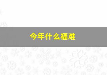 今年什么福难