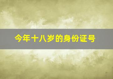 今年十八岁的身份证号