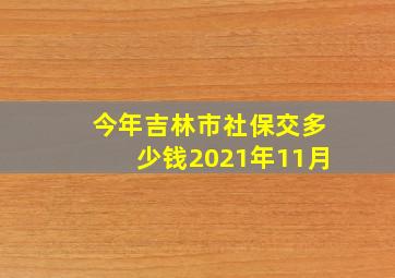 今年吉林市社保交多少钱2021年11月