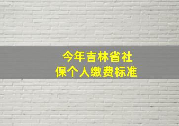 今年吉林省社保个人缴费标准