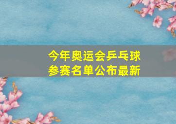 今年奥运会乒乓球参赛名单公布最新