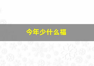 今年少什么福