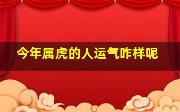 今年属虎的人运气咋样呢