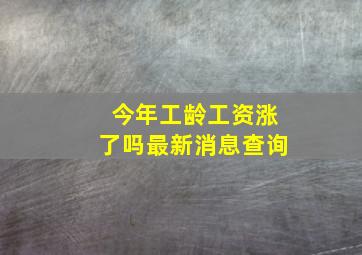 今年工龄工资涨了吗最新消息查询