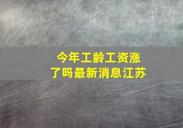 今年工龄工资涨了吗最新消息江苏