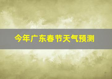 今年广东春节天气预测