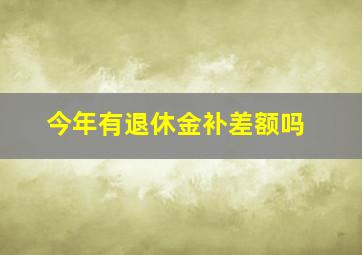 今年有退休金补差额吗