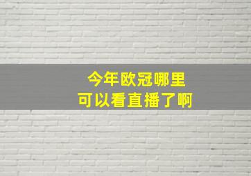 今年欧冠哪里可以看直播了啊