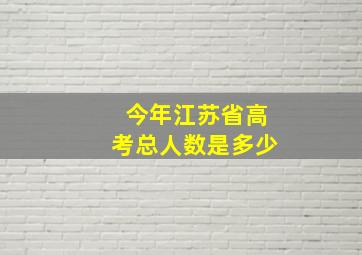 今年江苏省高考总人数是多少