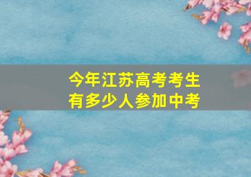 今年江苏高考考生有多少人参加中考