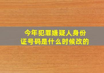 今年犯罪嫌疑人身份证号码是什么时候改的